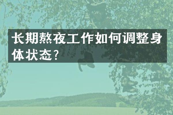 长期熬夜工作如何调整身体状态？