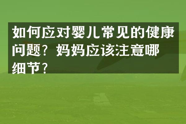 如何应对婴儿常见的健康问题？妈妈应该注意哪些细节？