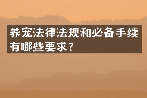 养宠法律法规和必备手续有哪些要求？