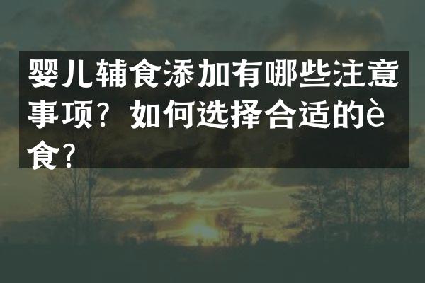 婴儿辅食添加有哪些注意事项？如何选择合适的辅食？