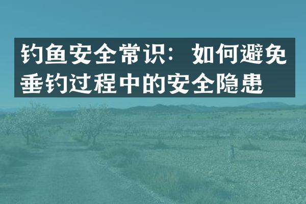 钓鱼安全常识：如何避免垂钓过程中的安全隐患？