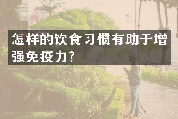 怎样的饮食习惯有助于增强免疫力？