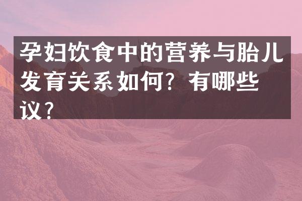 孕妇饮食中的营养与胎儿发育关系如何？有哪些建议？