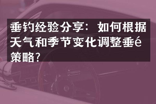 垂钓经验分享：如何根据天气和季节变化调整垂钓策略？