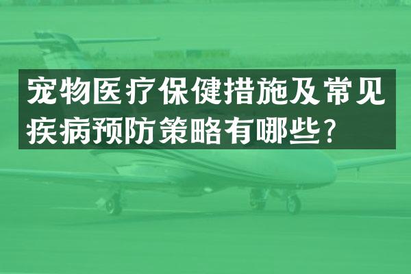 宠物医疗保健措施及常见疾病预防策略有哪些？