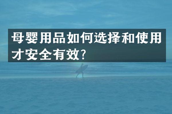 母婴用品如何选择和使用才安全有效？
