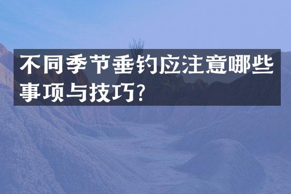 不同季节垂钓应注意哪些事项与技巧？