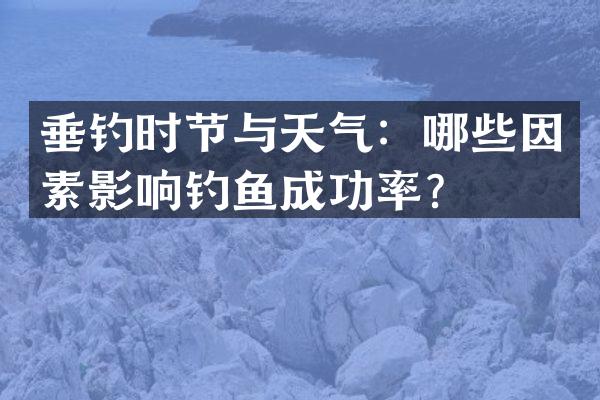 垂钓时节与天气：哪些因素影响钓鱼成功率？