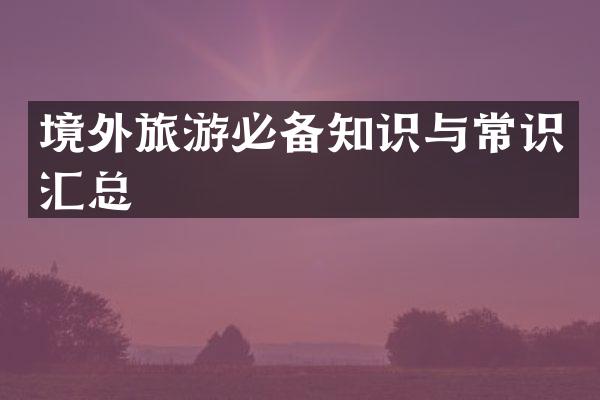 境外旅游必备知识与常识汇总