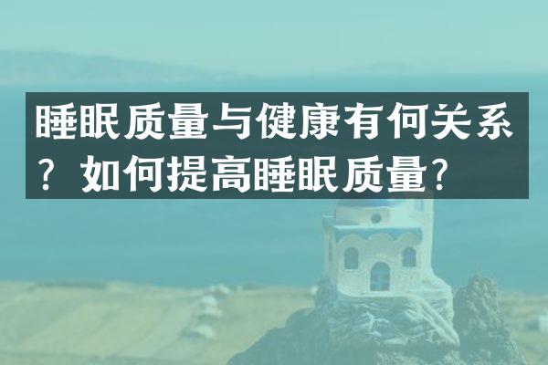 睡眠质量与健康有何关系？如何提高睡眠质量？