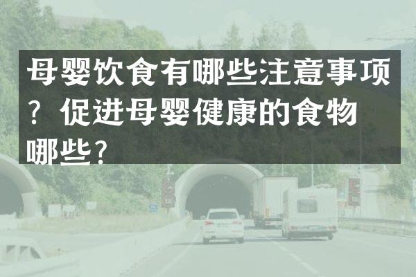 母婴饮食有哪些注意事项？促进母婴健康的食物有哪些？