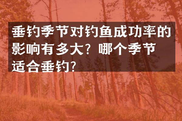 垂钓季节对钓鱼成功率的影响有多大？哪个季节最适合垂钓？