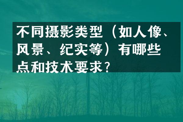 不同摄影类型（如人像、风景、纪实等）有哪些特点和技术要求？