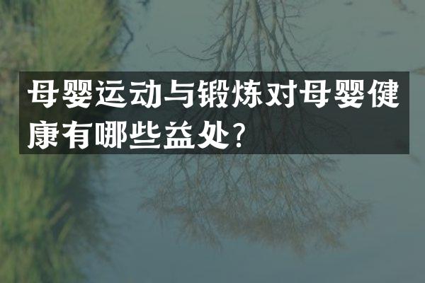 母婴运动与锻炼对母婴健康有哪些益处？
