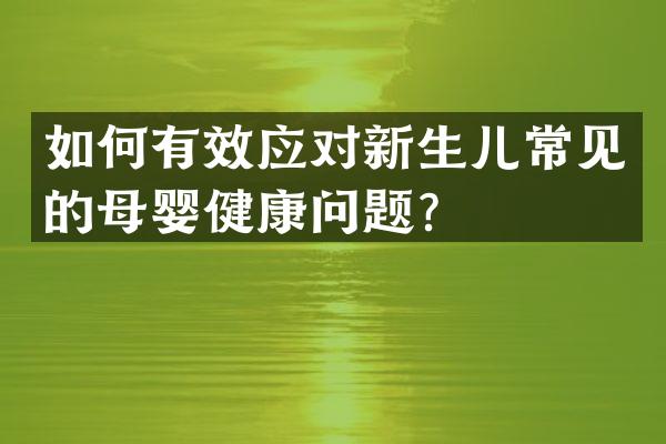 如何有效应对新生儿常见的母婴健康问题？