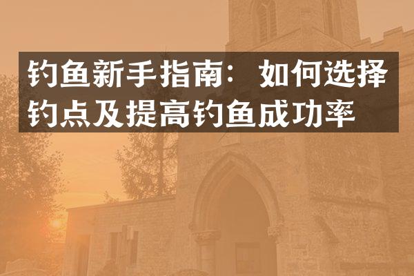 钓鱼新手指南：如何选择钓点及提高钓鱼成功率？