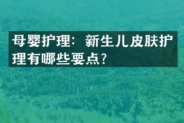 母婴护理：新生儿皮肤护理有哪些要点？