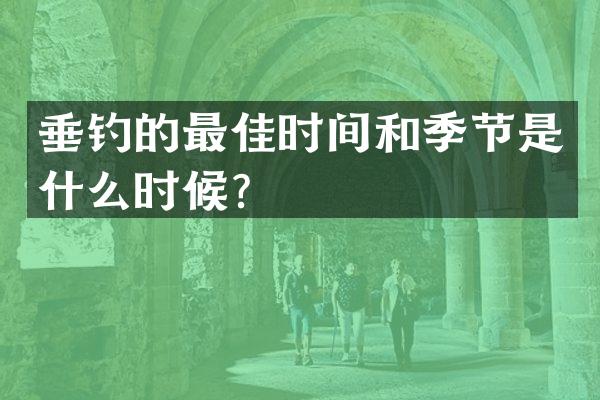 垂钓的最佳时间和季节是什么时候？