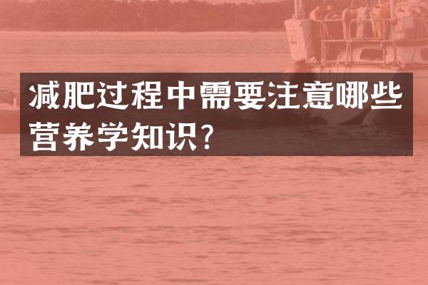 减肥过程中需要注意哪些营养学知识？