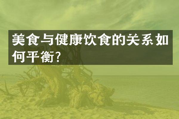 美食与健康饮食的关系如何平衡？