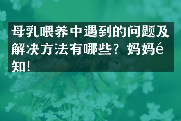 母乳喂养中遇到的问题及解决方法有哪些？妈妈须知！