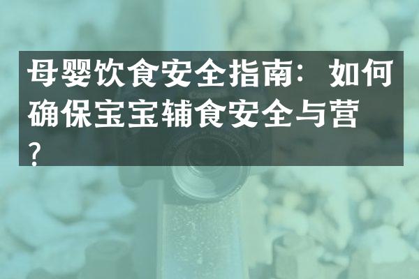 母婴饮食安全指南：如何确保宝宝辅食安全与营养？