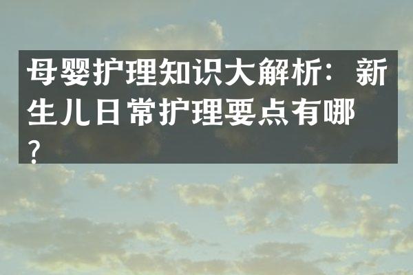 母婴护理知识大解析：新生儿日常护理要点有哪些？