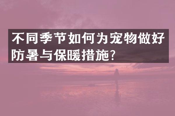 不同季节如何为宠物做好防暑与保暖措施？