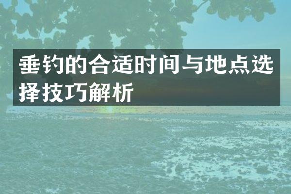 垂钓的合适时间与地点选择技巧解析