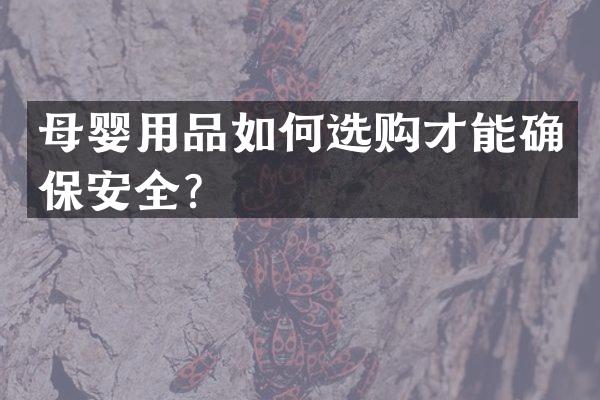 母婴用品如何选购才能确保安全？