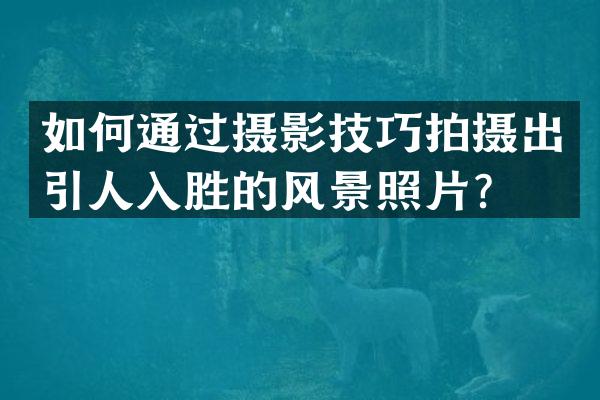 如何通过摄影技巧拍摄出引人入胜的风景照片？