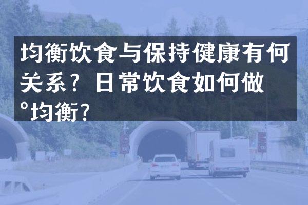 均衡饮食与保持健康有何关系？日常饮食如何做到均衡？