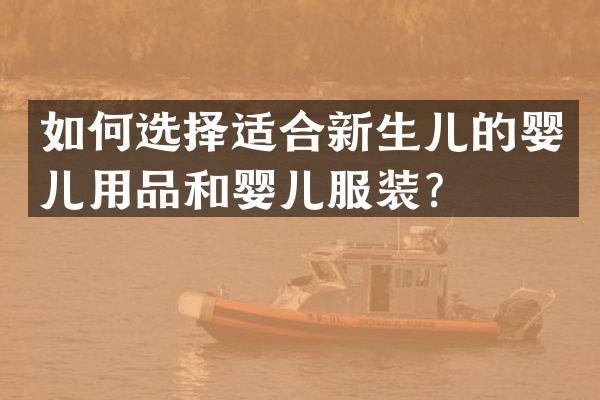 如何选择适合新生儿的婴儿用品和婴儿服装？