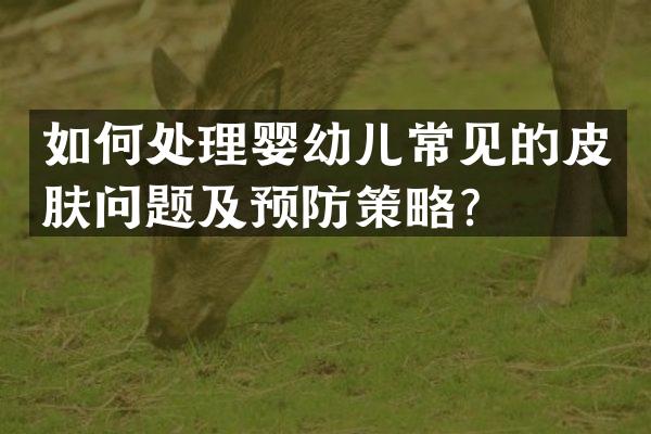 如何处理婴幼儿常见的皮肤问题及预防策略？