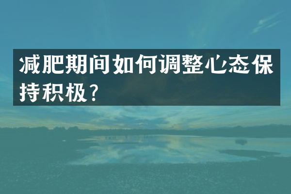 减肥期间如何调整心态保持积极？