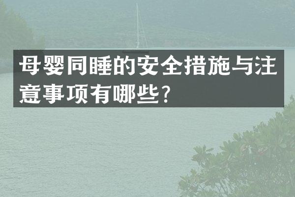 母婴同睡的安全措施与注意事项有哪些？