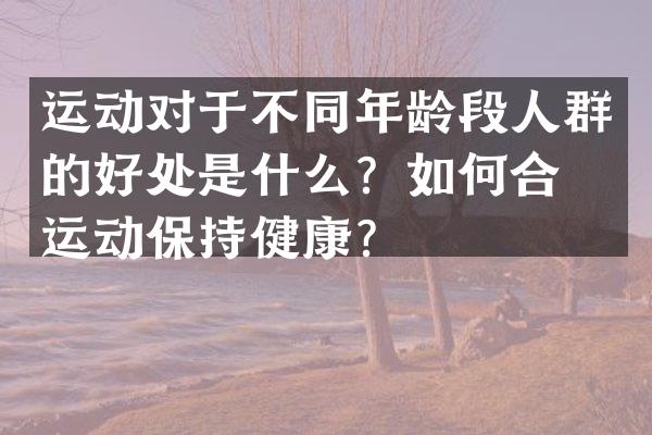 运动对于不同年龄段人群的好处是什么？如何合理运动保持健康？