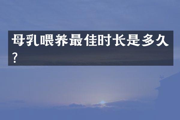 母乳喂养最佳时长是多久？