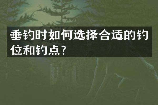 垂钓时如何选择合适的钓位和钓点？