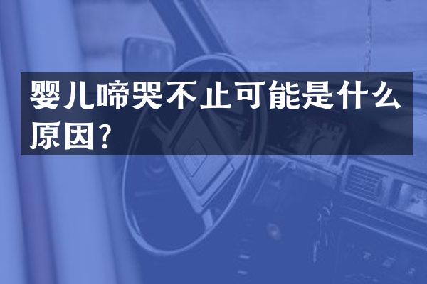婴儿啼哭不止可能是什么原因？