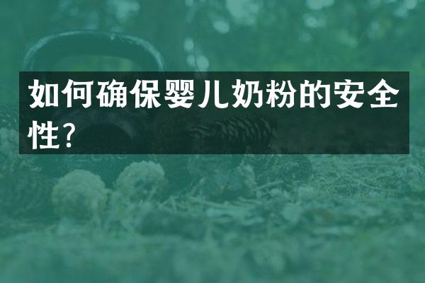 如何确保婴儿奶粉的安全性？