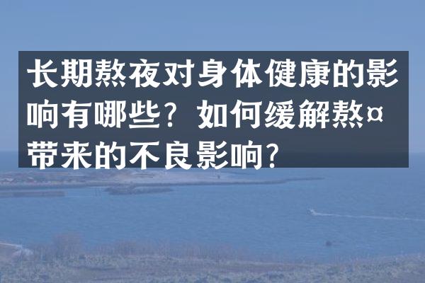 长期熬夜对身体健康的影响有哪些？如何缓解熬夜带来的不良影响？