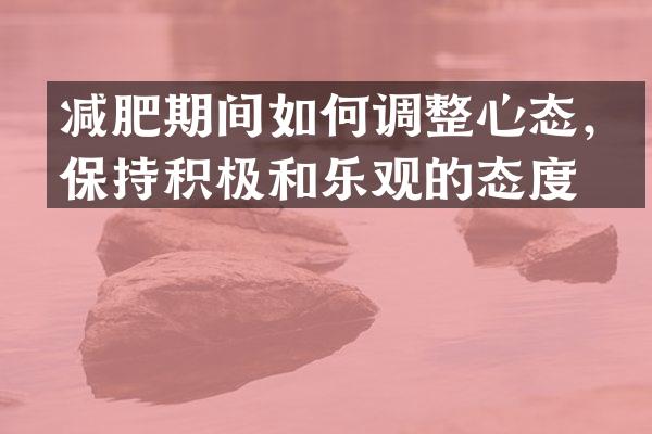 减肥期间如何调整心态，保持积极和乐观的态度？