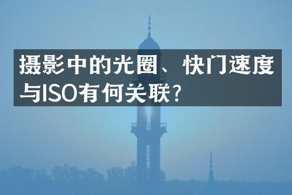 摄影中的光圈、快门速度与ISO有何关联？