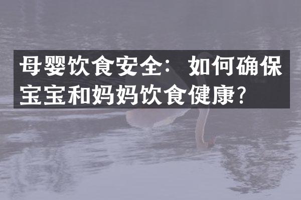 母婴饮食安全：如何确保宝宝和妈妈饮食健康？