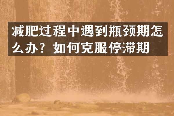 减肥过程中遇到瓶颈期怎么办？如何克服停滞期？
