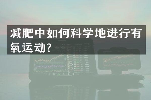 减肥中如何科学地进行有氧运动？