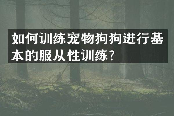 如何训练宠物狗狗进行基本的服从性训练？