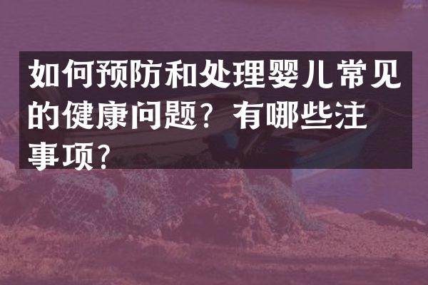 如何预防和处理婴儿常见的健康问题？有哪些注意事项？