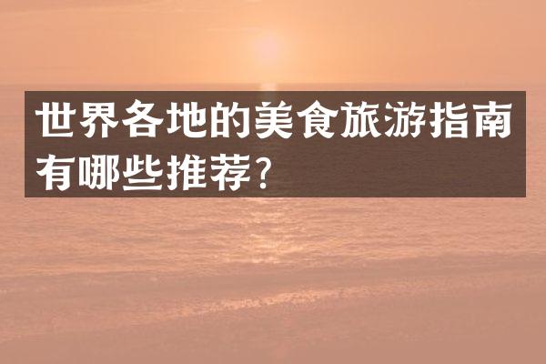 世界各地的美食旅游指南有哪些推荐？